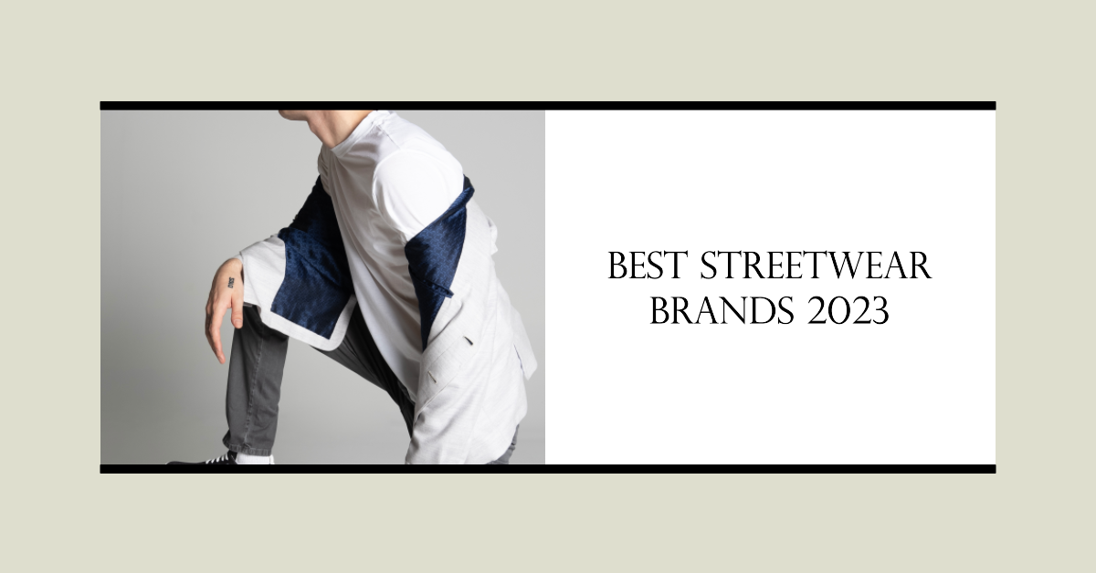 13 Best Streetwear Brands 2023: Every Name You Need to Know, From