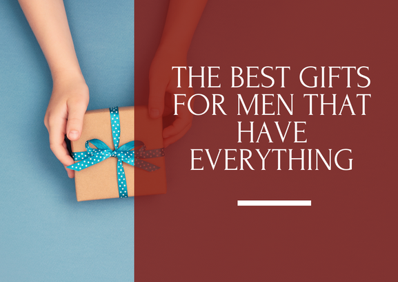 The Top Gift Ideas for Men who already have everything - Christmas, Anniversaries, Birthdays