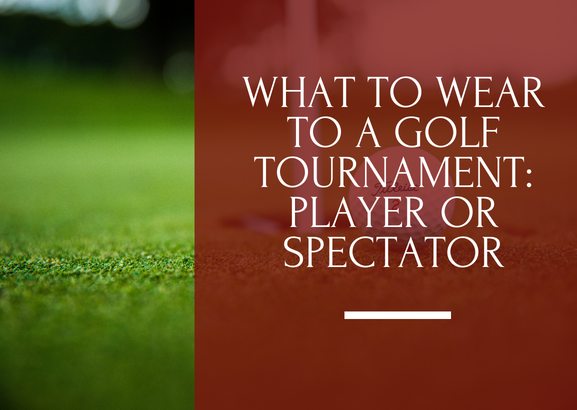 WHAT TO WEAR TO A GOLF TOURNAMENT: PLAYER OR SPECTATOR