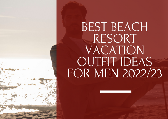 best beach resort vacation outfit ideas for men 2022/23